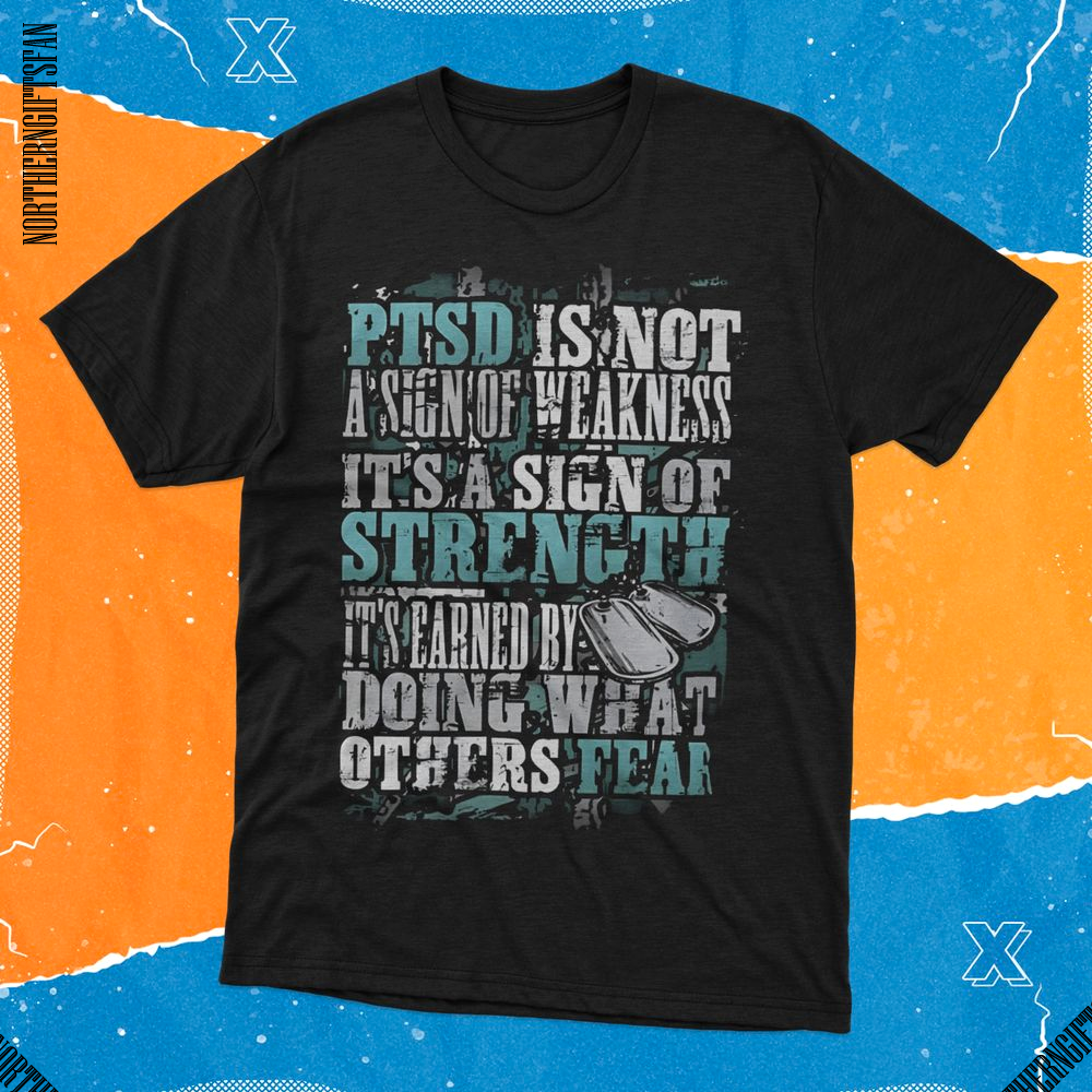 PTSD Is Not A Sign Of Weakness | Strength It's Earned Shirt