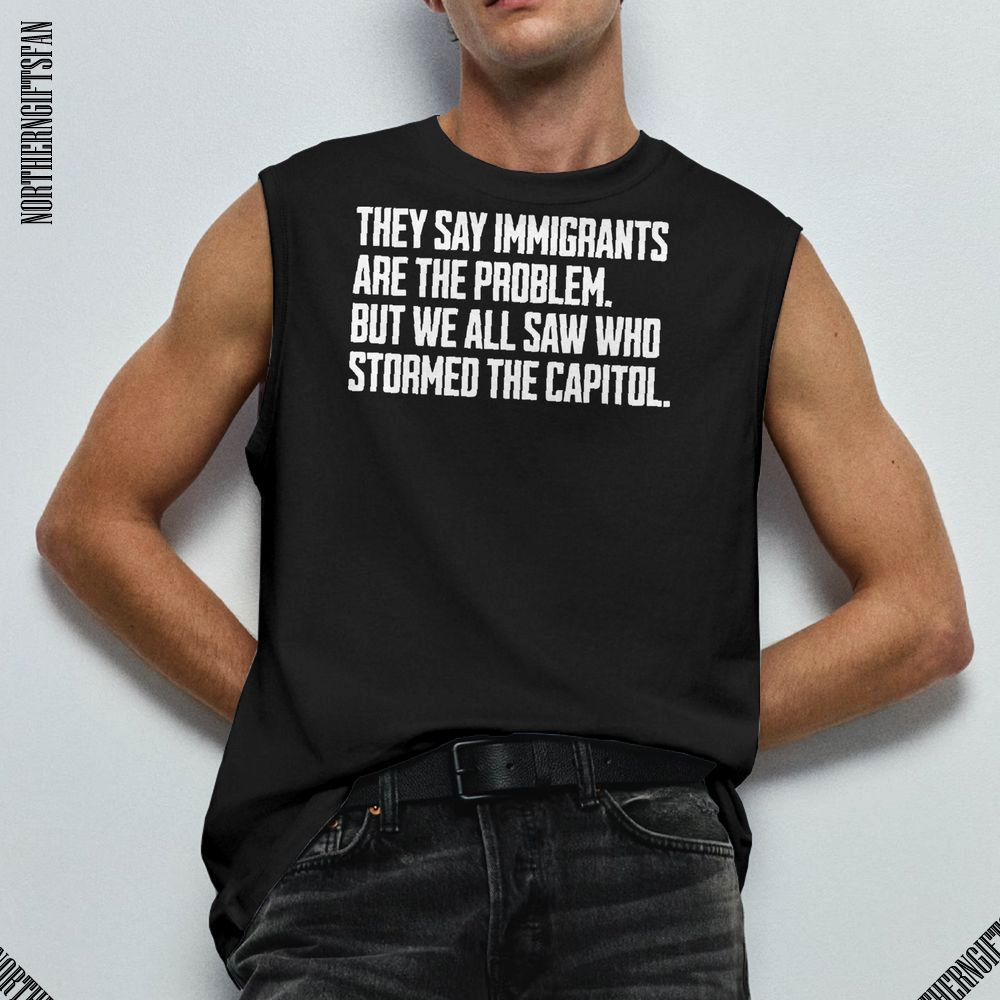 They Say Immigrants Are The Problem T-Shirt